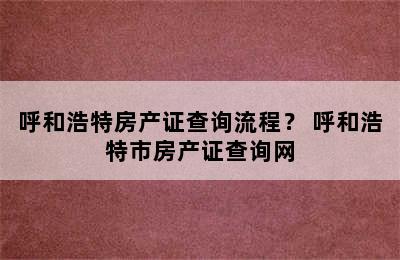 呼和浩特房产证查询流程？ 呼和浩特市房产证查询网